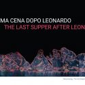 L'Ultima Cena dopo Leonardo: a Milano una mostra sulle interpretazioni contemporanee del capolavoro leonardiano